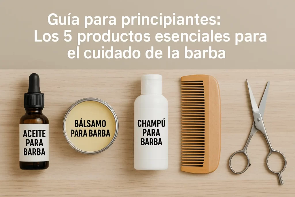 Guía para principiantes: Los 5 productos esenciales para el cuidado de la barba